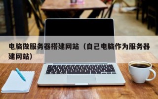 姜堰电脑做服务器搭建网站（自己电脑作为服务器建网站）