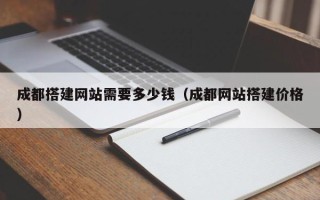 姜堰成都搭建网站需要多少钱（成都网站搭建价格）