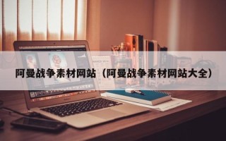 姜堰阿曼战争素材网站（阿曼战争素材网站大全）