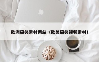 姜堰欧洲搞笑素材网站（欧美搞笑视频素材）