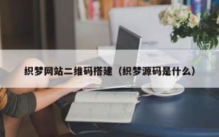 姜堰织梦网站二维码搭建（织梦源码是什么）