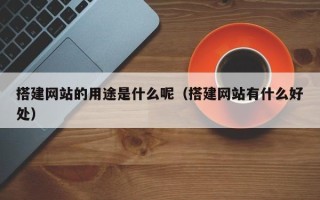 姜堰搭建网站的用途是什么呢（搭建网站有什么好处）