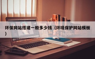 姜堰环保网站搭建一般多少钱（环境保护网站模板）