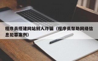 姜堰程序员搭建网站别人诈骗（程序员帮助网络信息犯罪案例）