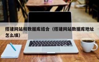 姜堰搭建网站和数据库结合（搭建网站数据库地址怎么填）