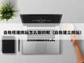 姜堰自助搭建网站怎么做的呢（自助建立网站）