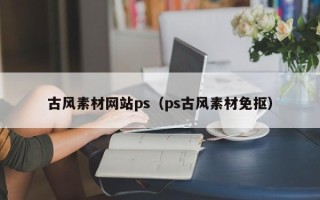 姜堰古风素材网站ps（ps古风素材免抠）