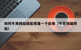 姜堰如何不用网站就能搭建一个应用（不花钱建网站）