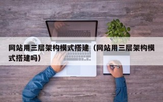 姜堰网站用三层架构模式搭建（网站用三层架构模式搭建吗）