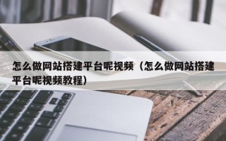 姜堰怎么做网站搭建平台呢视频（怎么做网站搭建平台呢视频教程）
